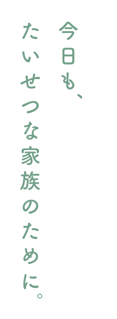 今日も、たいせつな家族のために